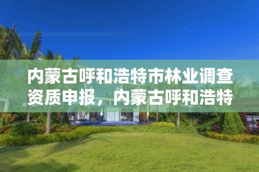 内蒙古呼和浩特市林业调查资质申报,内蒙古呼和浩特林业局
