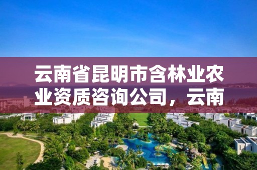 云南省昆明市含林业农业资质咨询公司,云南省昆明市林业职业技术学院