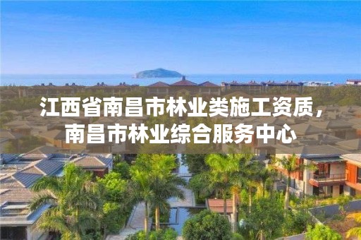 江西省南昌市林业类施工资质,南昌市林业综合服务中心