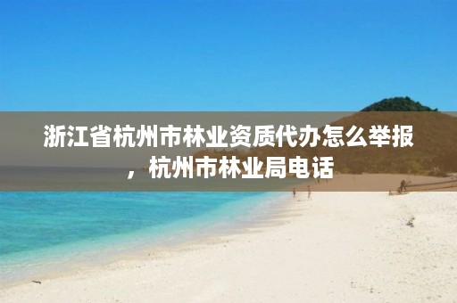 浙江省杭州市林业资质代办怎么举报,杭州市林业局电话