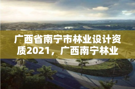 广西省南宁市林业设计资质2021,广西南宁林业勘测设计院有限公司