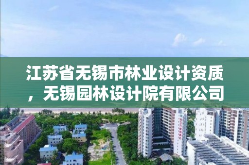 江苏省无锡市林业设计资质,无锡园林设计院有限公司