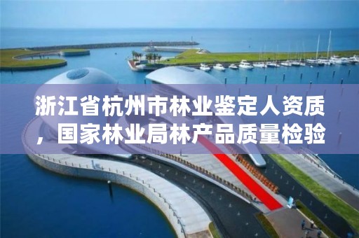 浙江省杭州市林业鉴定人资质,国家林业局林产品质量检验检测中心杭州