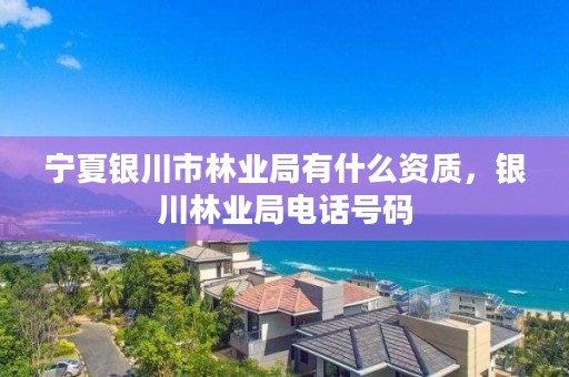 宁夏银川市林业局有什么资质,银川林业局电话号码