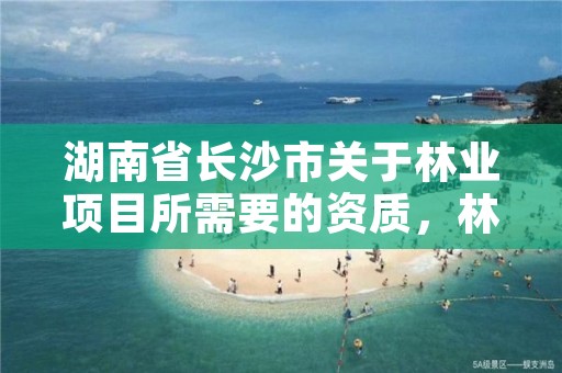 湖南省长沙市关于林业项目所需要的资质,林业资质要求