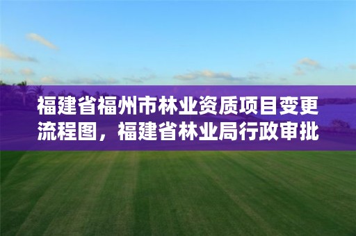 福建省福州市林业资质项目变更流程图,福建省林业局行政审批查询