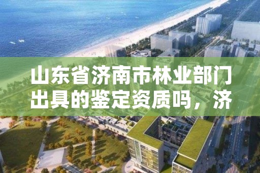 山东省济南市林业部门出具的鉴定资质吗,济南林业厅