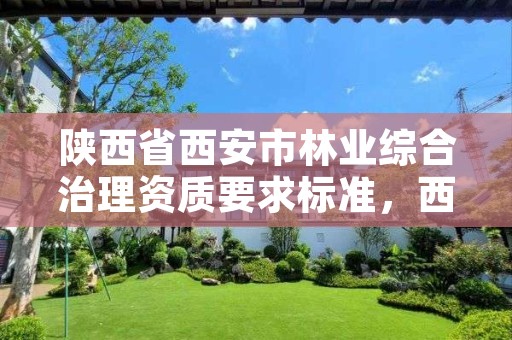 陕西省西安市林业综合治理资质要求标准，西安市林草局