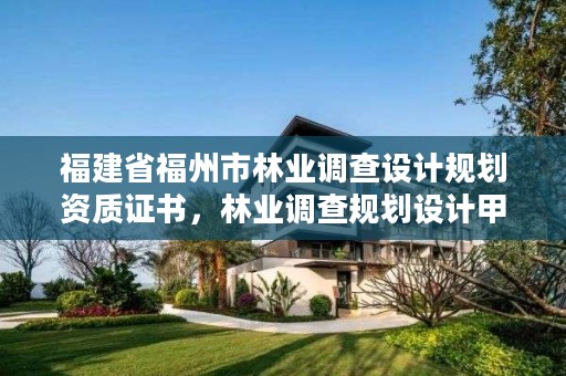 福建省福州市林业调查设计规划资质证书,林业调查规划设计甲级资质