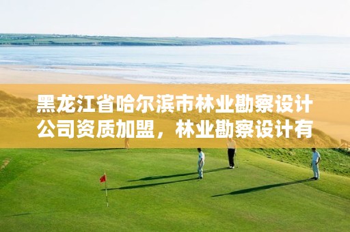 黑龙江省哈尔滨市林业勘察设计公司资质加盟,林业勘察设计有限公司