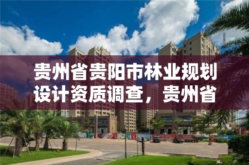 贵州省贵阳市林业规划设计资质调查,贵州省林业调查规划院电话