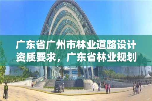 广东省广州市林业道路设计资质要求,广东省林业规划设计院