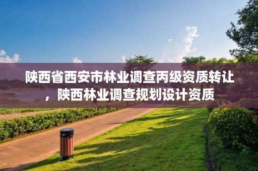 陕西省西安市林业调查丙级资质转让，陕西林业调查规划设计资质