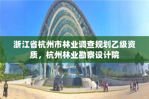 浙江省杭州市林业调查规划乙级资质,杭州林业勘察设计院