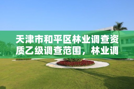 天津市和平区林业调查资质乙级调查范围，林业调查乙级资质证书