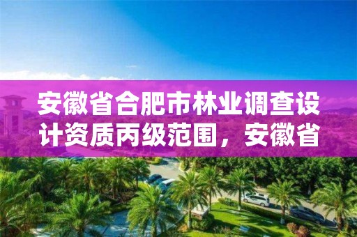 安徽省合肥市林业调查设计资质丙级范围,安徽省林业调查规划院待遇怎么样