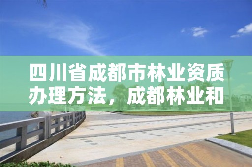 四川省成都市林业资质办理方法,成都林业和园林管理局