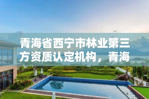青海省西宁市林业第三方资质认定机构,青海省西宁市林业和草原局