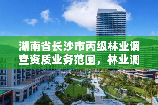 湖南省长沙市丙级林业调查资质业务范围,林业调查乙级资质证书