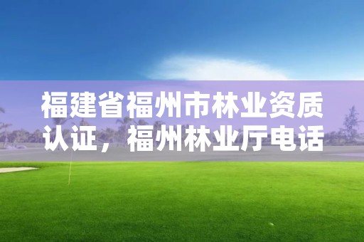 福建省福州市林业资质认证,福州林业厅电话