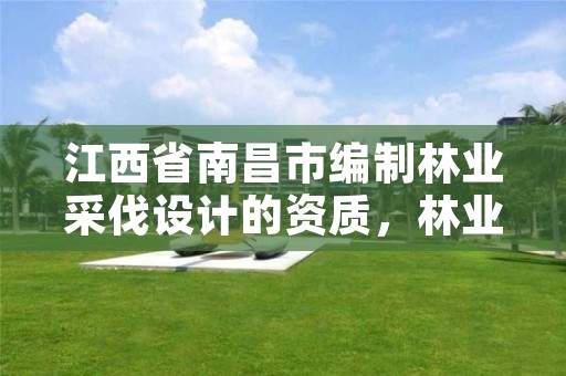 江西省南昌市编制林业采伐设计的资质,林业采伐设计规程