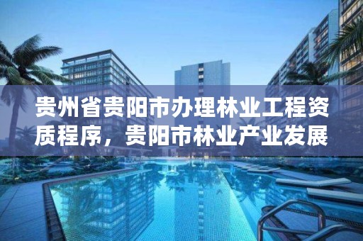 贵州省贵阳市办理林业工程资质程序,贵阳市林业产业发展中心