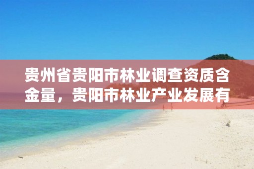 贵州省贵阳市林业调查资质含金量,贵阳市林业产业发展有限公司