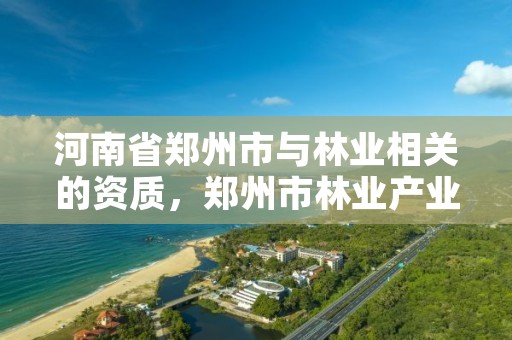 河南省郑州市与林业相关的资质，郑州市林业产业中心