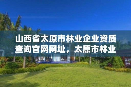 山西省太原市林业企业资质查询官网网址,太原市林业局下属单位