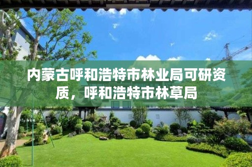 内蒙古呼和浩特市林业局可研资质,呼和浩特市林草局