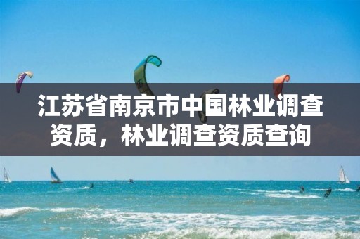 江苏省南京市中国林业调查资质,林业调查资质查询
