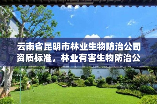 云南省昆明市林业生物防治公司资质标准，林业有害生物防治公司资质