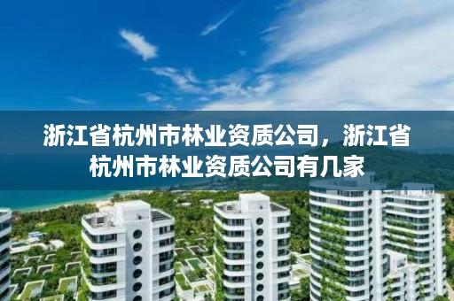 浙江省杭州市林业资质公司，浙江省杭州市林业资质公司有几家