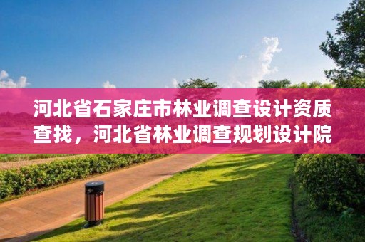 河北省石家庄市林业调查设计资质查找,河北省林业调查规划设计院