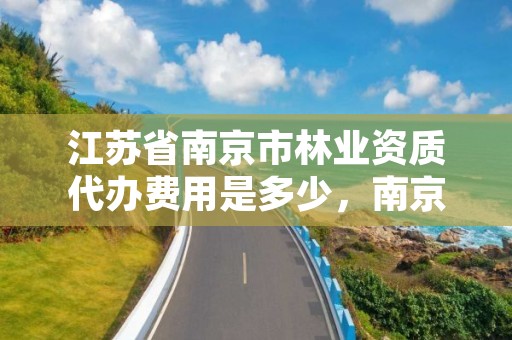 江苏省南京市林业资质代办费用是多少,南京市林业站