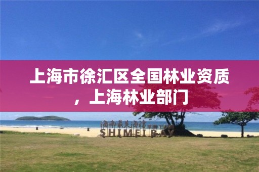 上海市徐汇区全国林业资质,上海林业部门