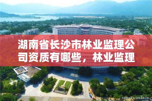 湖南省长沙市林业监理公司资质有哪些,林业监理员在哪里考