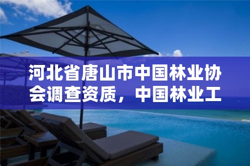 河北省唐山市中国林业协会调查资质，中国林业工程建设协会资质管理办公室