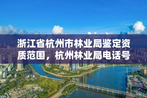 浙江省杭州市林业局鉴定资质范围,杭州林业局电话号码