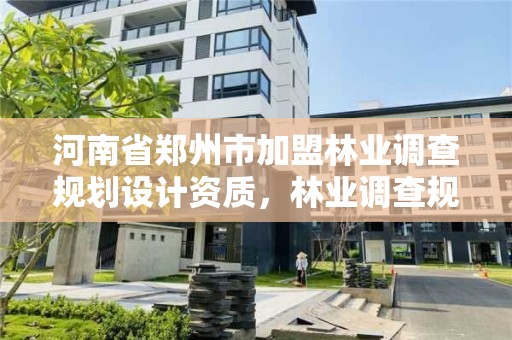 河南省郑州市加盟林业调查规划设计资质,林业调查规划资质怎么办理