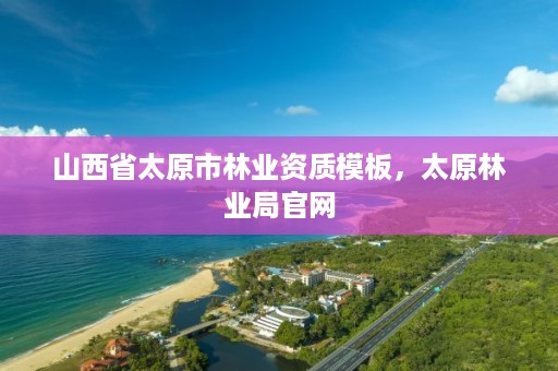 山西省太原市林业资质模板,太原林业局官网