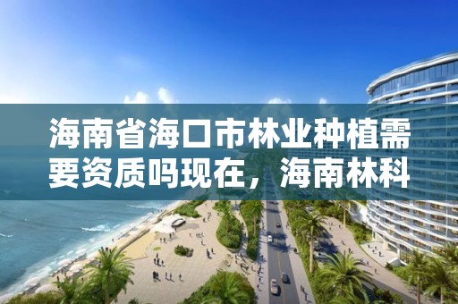 海南省海口市林业种植需要资质吗现在,海南林科所种苗基地