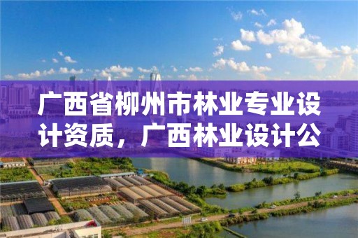 广西省柳州市林业专业设计资质,广西林业设计公司挂靠