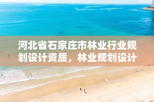 河北省石家庄市林业行业规划设计资质,林业规划设计乙级资质