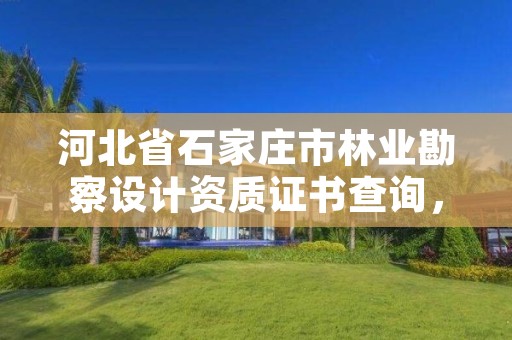 河北省石家庄市林业勘察设计资质证书查询,林业勘察规划设计资质