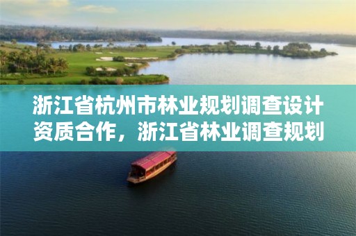 浙江省杭州市林业规划调查设计资质合作,浙江省林业调查规划院
