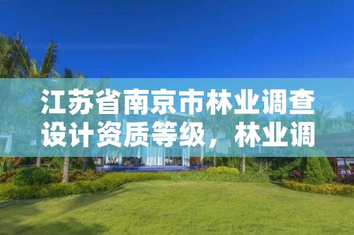 江苏省南京市林业调查设计资质等级,林业调查规划设计资质查询