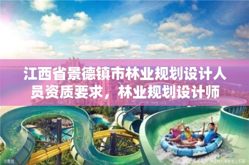 江西省景德镇市林业规划设计人员资质要求,林业规划设计师