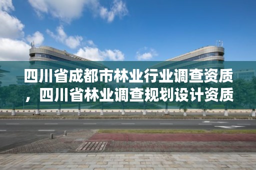 四川省成都市林业行业调查资质,四川省林业调查规划设计资质
