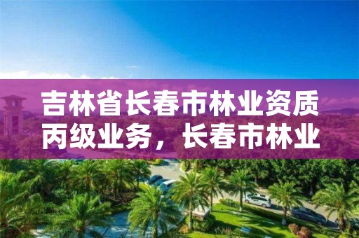 吉林省长春市林业资质丙级业务，长春市林业设计院